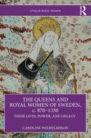 The Queens and Royal Women of Sweden, c. 970-1330 : Their Lives, Power, and Legacy-9781032491172