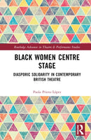 Black Women Centre Stage : Diasporic Solidarity in Contemporary Black British Theatre-9781032494005