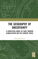 The Geography of Uncertainty : A Conceptual Model of Early Modern Globalization and the Current Crisis-9781032495132
