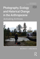Photography, Ecology and Historical Change in the Anthropocene : Activating Archives-9781032496429