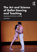 The Art and Science of Ballet Dancing and Teaching : Integrating Mind, Brain and Body-9781032497204