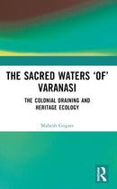 The Sacred Waters `of' Varanasi : The Colonial Draining and Heritage Ecology-9781032523132