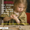 How Children Learn and Create Using Art, Play and Science : Understanding Through Your Hands-9781032523811