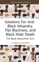 Solutions For Anti-Black Misandry, Flat Blackness, and Black Male Death : The Black Masculinist Turn-9781032529592