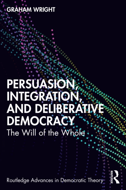 Persuasion, Integration, and Deliberative Democracy : The Will of the Whole-9781032529646
