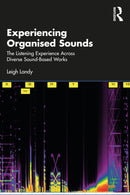 Experiencing Organised Sounds : The Listening Experience Across Diverse Sound-Based Works-9781032533278