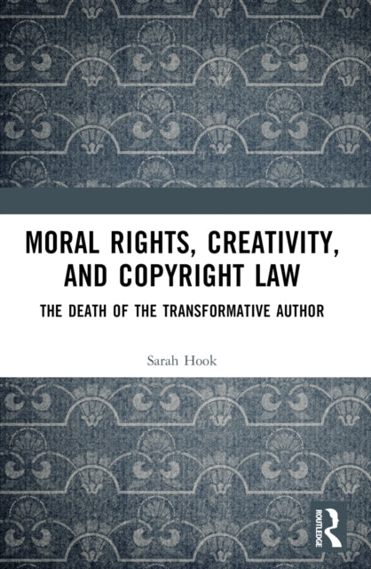 Moral Rights, Creativity, and Copyright Law : The Death of the Transformative Author-9781032534633