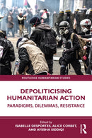 Depoliticising Humanitarian Action : Paradigms, Dilemmas, Resistance-9781032535098