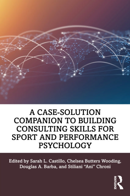 A Case-Solution Companion to Building Consulting Skills for Sport and Performance Psychology-9781032541082