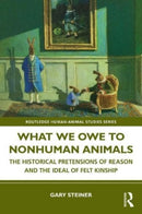 What We Owe to Nonhuman Animals : The Historical Pretensions of Reason and the Ideal of Felt Kinship-9781032545851