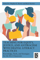 Teaching for Equity, Justice, and Antiracism with Digital Literacy Practices : Knowledge, Tools, and Strategies for the ELA Classroom-9781032548425