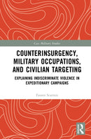 Counterinsurgency, Military Occupations, and Civilian Targeting : Explaining Indiscriminate Violence in Expeditionary Campaigns-9781032549842