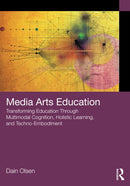 Media Arts Education : Transforming Education Through Multimodal Cognition, Holistic Learning, and Techno-Embodiment-9781032554686