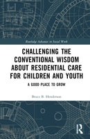 Challenging the Conventional Wisdom about Residential Care for Children and Youth : A Good Place to Grow-9781032564739