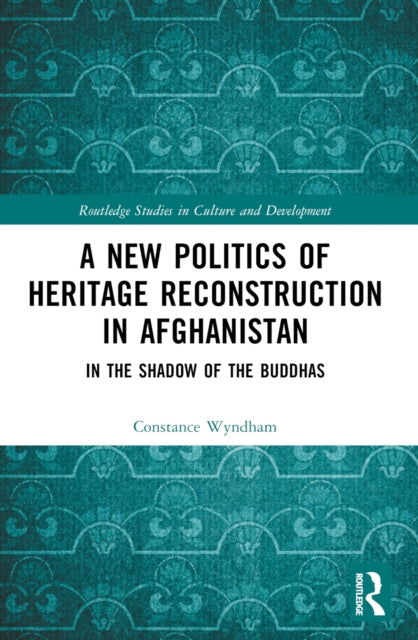 A New Politics of Heritage Reconstruction in Afghanistan : In the Shadow of the Buddhas-9781032573625