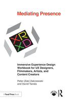 Mediating Presence : Immersive Experience Design Workbook for UX Designers, Filmmakers, Artists, and Content Creators-9781032580838