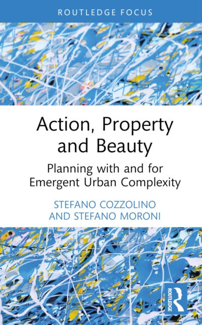 Action, Property and Beauty : Planning with and for Emergent Urban Complexity-9781032586892