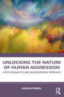 Unlocking the Nature of Human Aggression : A Psychoanalytic and Neuroscientific Approach-9781032590059