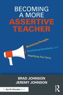 Becoming a More Assertive Teacher : Maximizing Strengths, Establishing Boundaries, and Amplifying Your Voice-9781032592176