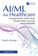 AI/ML for Healthcare : Navigating the AI/ML Maze Responsibly, Securely, and Sustainably-9781032594309