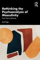 Rethinking the Psychoanalysis of Masculinity : From Toxic to Seminal-9781032594651