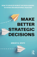 Make Better Strategic Decisions : How to Develop Robust Decision-making to Avoid Organisational Disasters-9781032600611