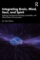 Integrating Brain, Mind, Soul, and Spirit : Exploring Transpersonal Psychology, Psychedelics, and Altered States of Consciousness-9781032607863