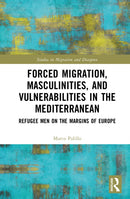 Forced Migration, Masculinities, and Vulnerabilities in the Mediterranean : Refugee Men on the Margins of Europe-9781032609294