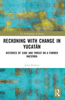 Reckoning with Change in Yucatan : Histories of Care and Threat on a Former Hacienda-9781032611907