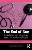 The End of Roe : The Religious Right's Regulatory Fight Over Reproductive Rights-9781032624693