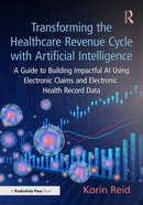 Transforming the Healthcare Revenue Cycle with Artificial Intelligence : A Guide to Building Impactful AI Using Electronic Claims and Electronic Health Record Data-9781032639482