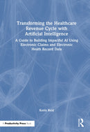 Transforming the Healthcare Revenue Cycle with Artificial Intelligence : A Guide to Building Impactful AI Using Electronic Claims and Electronic Health Record Data-9781032639499