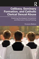 Celibacy, Seminary Formation, and Catholic Clerical Sexual Abuse : Exploring Sociological Connections and Alternative Clerical Training-9781032646794