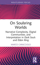 On Soulsring Worlds : Narrative Complexity, Digital Communities, and Interpretation in Dark Souls and Elden Ring-9781032683997