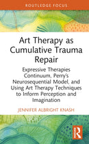 Art Therapy as Cumulative Trauma Repair : Expressive Therapies Continuum, Perry's Neurosequential Model, and Using Art Therapy Techniques to Inform Perception and Imagination-9781032695259