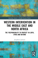Western Intervention in the Middle East and North Africa : The 'Responsibility to Protect' in Libya, Syria and Beyond-9781032705958