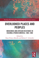 Overlooked Places and Peoples : Indigenous and African Resistance in Colonial Spanish America, 1500-1800-9781032721392