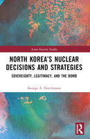 North Korea's Nuclear Decisions and Strategies : Sovereignty, Legitimacy, and the Bomb-9781032732060