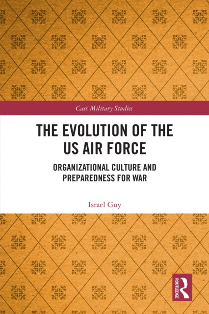 The Evolution of the US Air Force : Organizational Culture and Preparedness for War-9781032744858