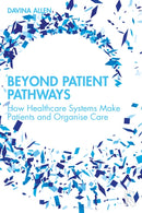 Beyond Patient Pathways : How Healthcare Systems Make Patients and Organise Care-9781032756523