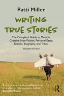 Writing True Stories : The Complete Guide to Memoir, Creative Non-Fiction, Personal Essay, Diaries, Biography, and Travel-9781032765631