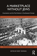 A Marketplace Without Jews : Aryanization and the Final Solution in Southeastern Europe-9781032767444