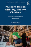 Museum Design with, by, and for Children : Innovative International Approaches-9781032774404
