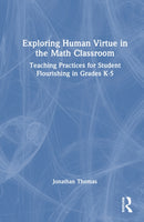 Exploring Human Virtue in the Math Classroom : Teaching Practices for Student Flourishing in Grades K-5-9781032777887