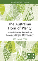 The Australian Horn of Plenty : How Britain's Australian Colonies Began Democracy-9781032791449