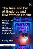 The Rise and Fall of Explorys and IBM Watson Health : A Personal Memoir of a Healthcare Moonshot that Misfired-9781032793597