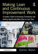 Making Lean and Continuous Improvement Work : A Leaders Guide to Increasing Consistency and Getting Significantly More Done in Less Time-9781032794358