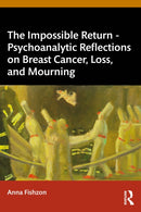 The Impossible Return - Psychoanalytic Reflections on Breast Cancer, Loss, and Mourning-9781032811956