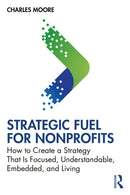 Strategic FUEL for Nonprofits : How to Create a Strategy That Is Focused, Understandable, Embedded, and Living-9781032812731