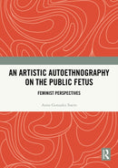 An Artistic Autoethnography on the Public Fetus : Feminist Perspectives-9781032815794